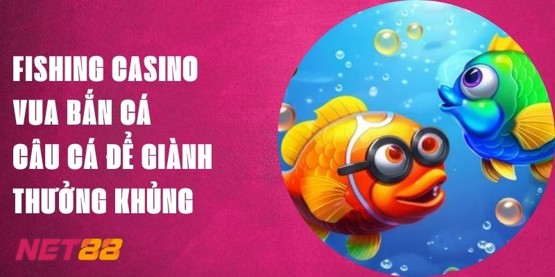 Fishing Casino Vua Bắn Cá - Câu Cá Để Thưởng Khủng Tại Net88