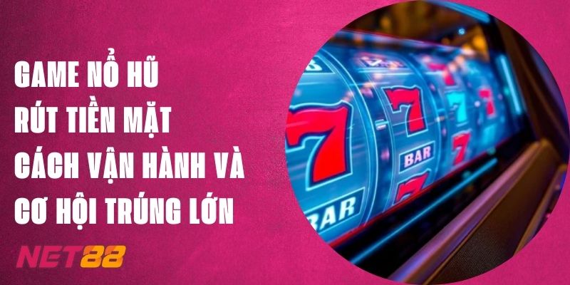 Game Nổ Hũ Rút Tiền Mặt Net88 - Cách Vận Hành, Cơ Hội Thắng 