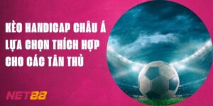 Kèo Handicap Châu Á - Lựa Chọn Thích Hợp Cho Tân Thủ Net88